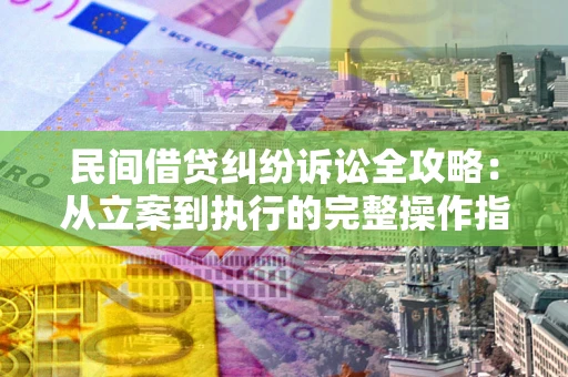 北京民间借贷纠纷诉讼全攻略：从立案到执行的完整操作指南