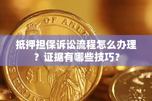 北京抵押担保诉讼流程怎么办理？证据有哪些技巧？