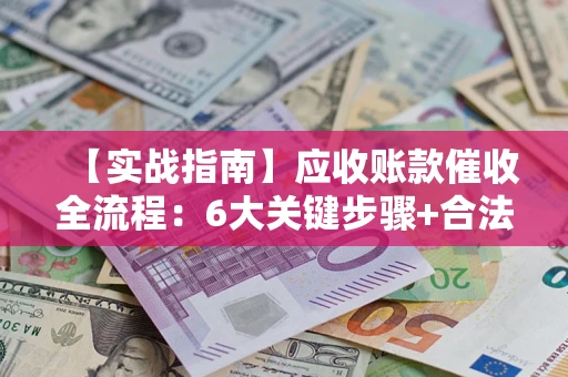 北京【实战指南】应收账款催收全流程：6大关键步骤+合法回款技巧