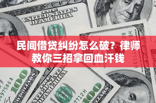 北京民间借贷纠纷怎么破？律师教你三招拿回血汗钱