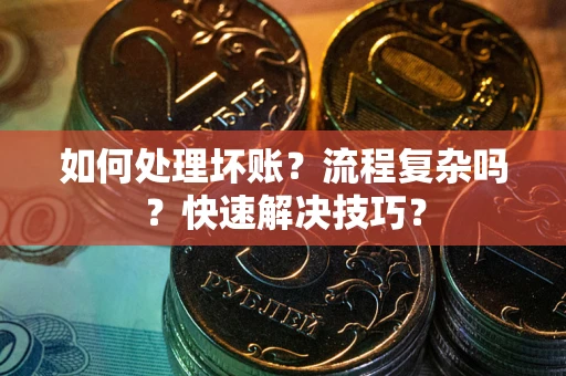 北京如何处理坏账？流程复杂吗？快速解决技巧？