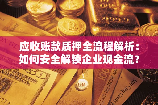 北京应收账款质押全流程解析：如何安全解锁企业现金流？