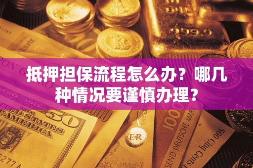 北京抵押担保流程怎么办？哪几种情况要谨慎办理？