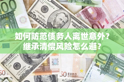 北京如何防范债务人离世意外？继承清偿风险怎么避？