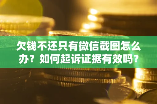 北京欠钱不还只有微信截图怎么办？如何起诉证据有效吗？