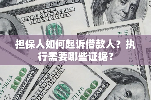 北京担保人如何起诉借款人？执行需要哪些证据？
