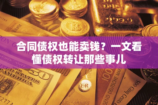 北京合同债权也能卖钱？一文看懂债权转让那些事儿