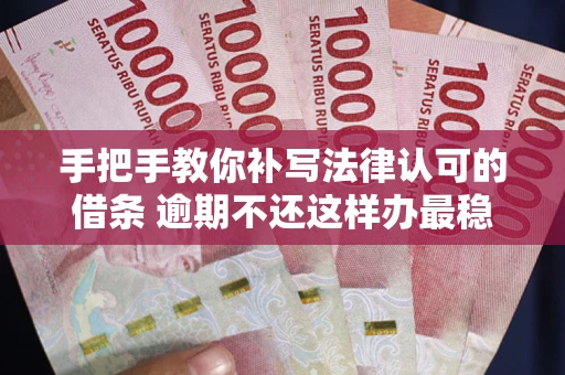 北京手把手教你补写法律认可的借条 逾期不还这样办最稳妥