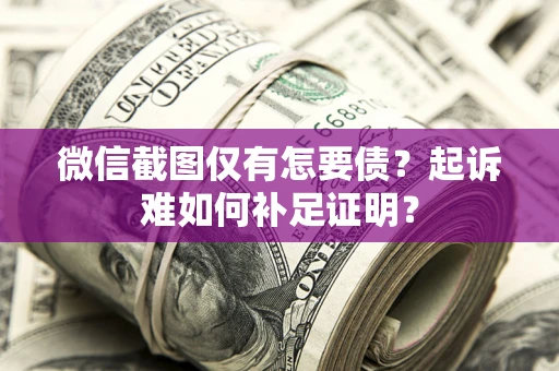 北京微信截图仅有怎要债？起诉难如何补足证明？