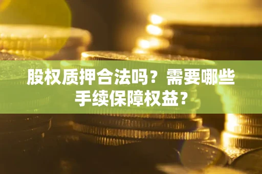 北京股权质押合法吗？需要哪些手续保障权益？