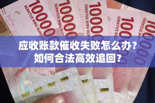 北京应收账款催收失败怎么办？如何合法高效追回？