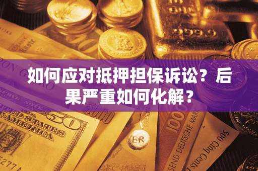 北京如何应对抵押担保诉讼？后果严重如何化解？