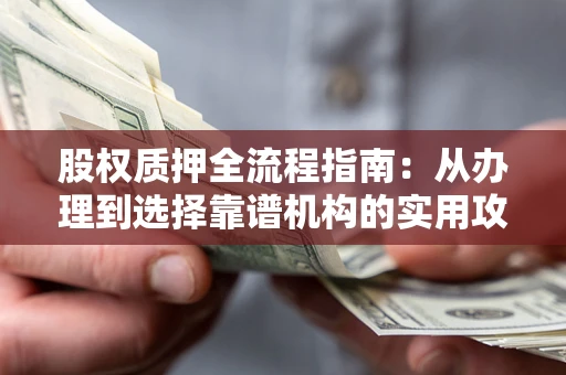 北京股权质押全流程指南：从办理到选择靠谱机构的实用攻略