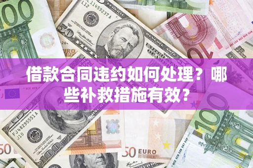 北京借款合同违约如何处理？哪些补救措施有效？