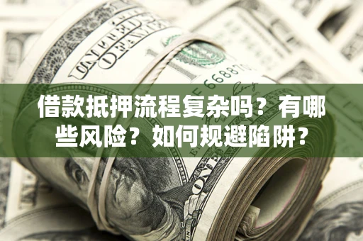 北京借款抵押流程复杂吗？有哪些风险？如何规避陷阱？