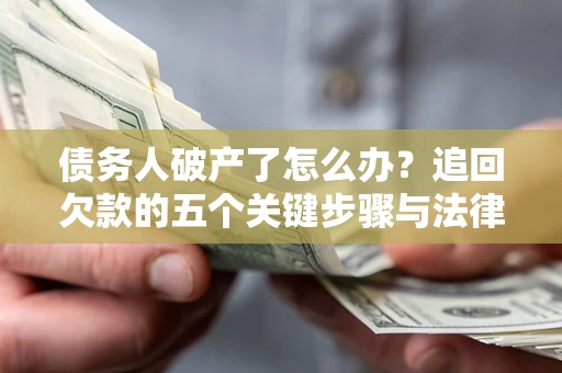 北京债务人破产了怎么办？追回欠款的五个关键步骤与法律策略