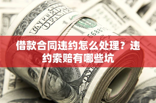 北京借款合同违约怎么处理？违约索赔有哪些坑