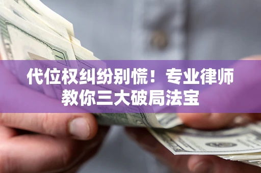 北京代位权纠纷别慌！专业律师教你三大破局法宝