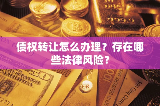 北京债权转让怎么办理？存在哪些法律风险？