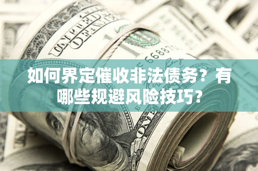 北京如何界定催收非法债务？有哪些规避风险技巧？