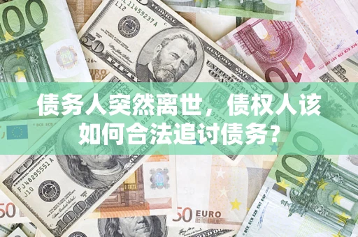 北京债务人突然离世，债权人该如何合法追讨债务？