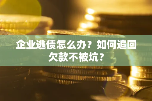北京企业逃债怎么办？如何追回欠款不被坑？
