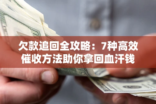 北京欠款追回全攻略：7种高效催收方法助你拿回血汗钱
