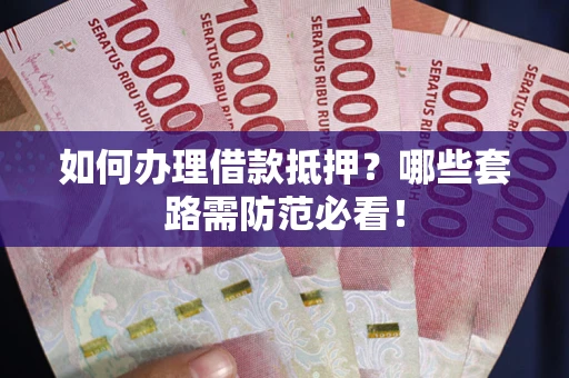 北京如何办理借款抵押？哪些套路需防范必看！