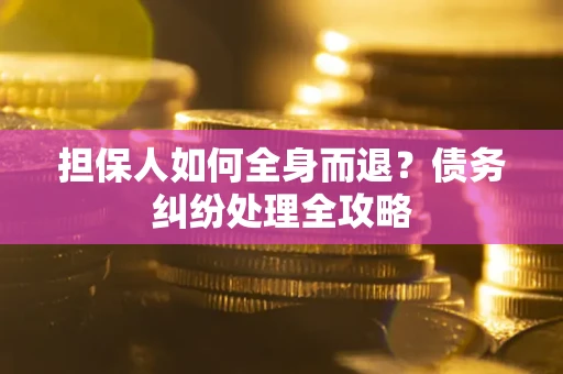 北京担保人如何全身而退？债务纠纷处理全攻略