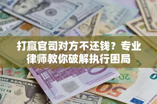 北京打赢官司对方不还钱？专业律师教你破解执行困局