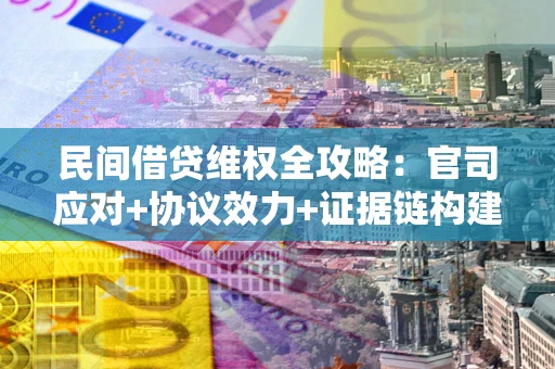 北京民间借贷维权全攻略：官司应对+协议效力+证据链构建指南