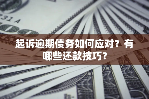 北京起诉逾期债务如何应对？有哪些还款技巧？