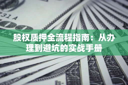 北京股权质押全流程指南：从办理到避坑的实战手册