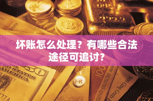 北京坏账怎么处理？有哪些合法途径可追讨？
