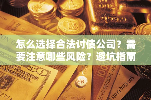 北京怎么选择合法讨债公司？需要注意哪些风险？避坑指南来了！