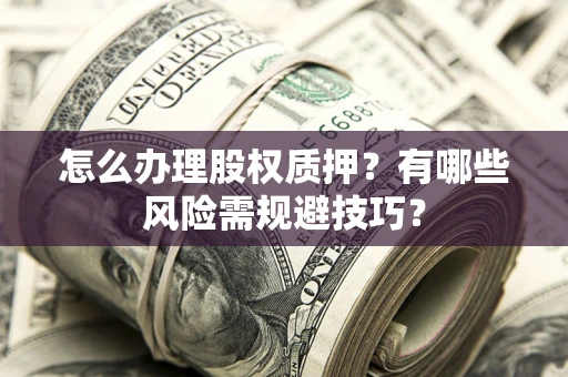 北京怎么办理股权质押？有哪些风险需规避技巧？
