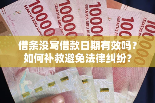 北京借条没写借款日期有效吗？如何补救避免法律纠纷？
