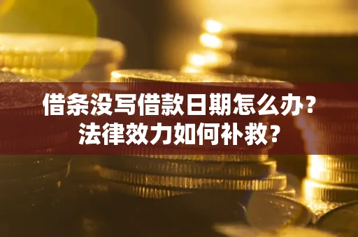 北京借条没写借款日期怎么办?法律效力如何补救? 北京借条没写借款日期怎么办?法律效力如何补救?
