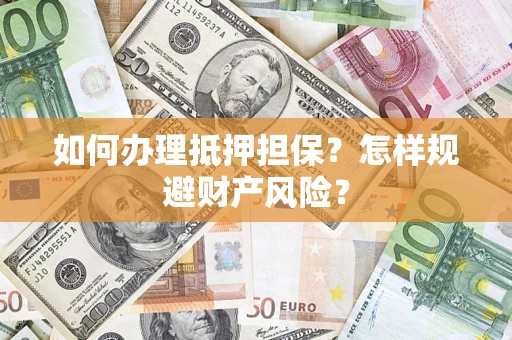 北京如何办理抵押担保？怎样规避财产风险？