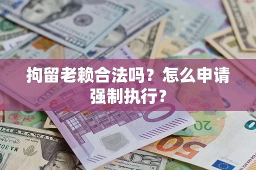 北京拘留老赖合法吗？怎么申请强制执行？