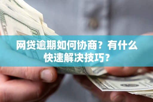北京网贷逾期如何协商？有什么快速解决技巧？