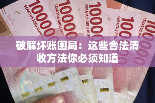 北京破解坏账困局：这些合法清收方法你必须知道