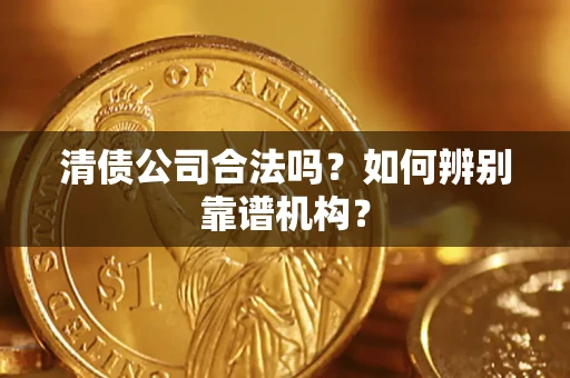 北京清债公司合法吗?如何辨别靠谱机构? 北京清债公司合法吗?如何辨别靠谱机构?