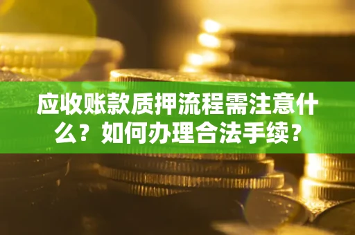 北京应收账款质押流程需注意什么？如何办理合法手续？
