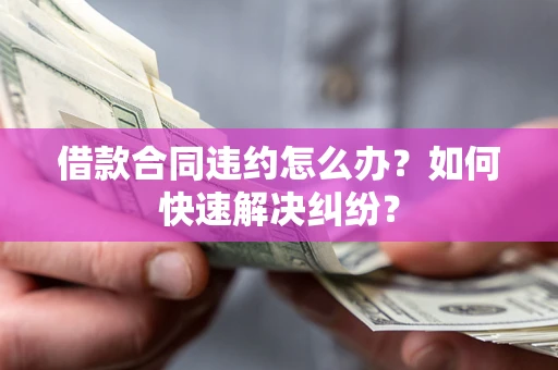 北京借款合同违约怎么办？如何快速解决纠纷？