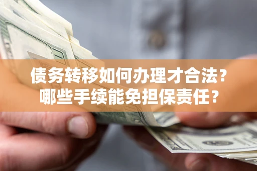 北京债务转移如何办理才合法？哪些手续能免担保责任？