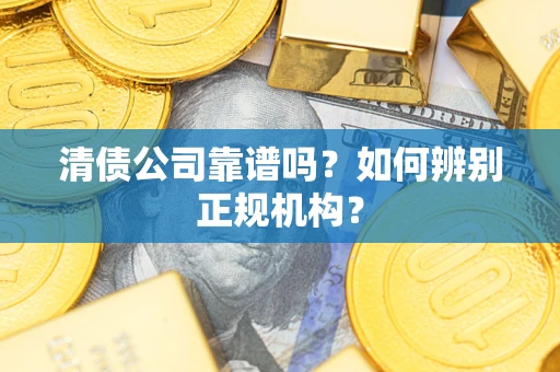 北京清债公司靠谱吗？如何辨别正规机构？