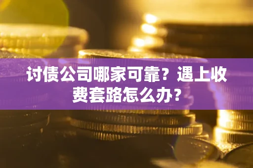 北京讨债公司哪家可靠？遇上收费套路怎么办？