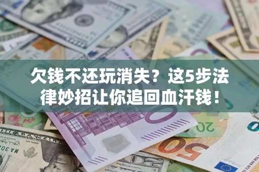 北京欠钱不还玩消失？这5步法律妙招让你追回血汗钱！