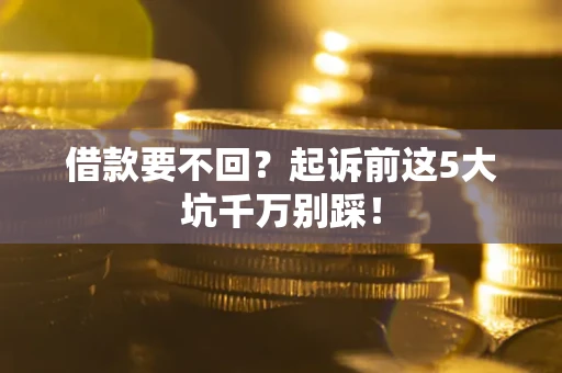 北京借款要不回？起诉前这5大坑千万别踩！